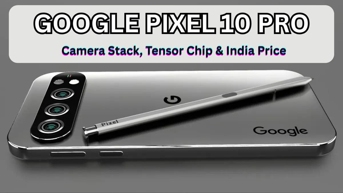 Google Pixel 10 Pro: Camera Stack, Tensor Chip & India Price