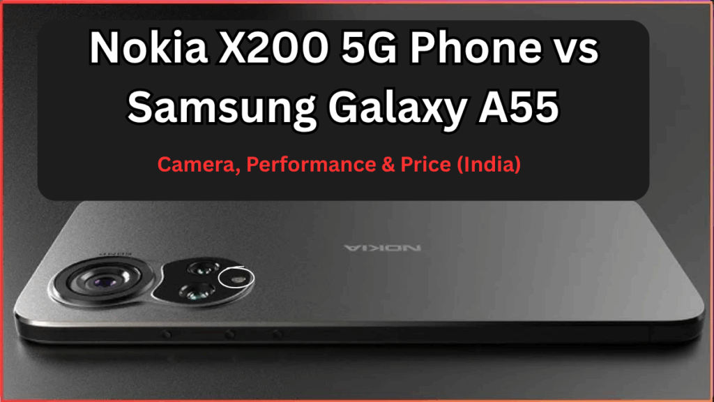 Nokia X200 5G Phone vs Samsung Galaxy A55: Camera, Performance & Price (India)