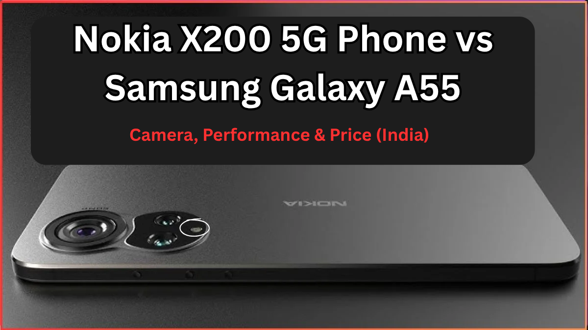 Nokia X200 5G Phone vs Samsung Galaxy A55: Camera, Performance & Price (India)