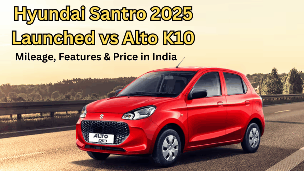 Hyundai Santro 2025 Launched vs Alto K10: Mileage, Features & Price in India
