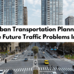How Urban Transportation Planning Can Reduce Future Traffic Problems In Cities